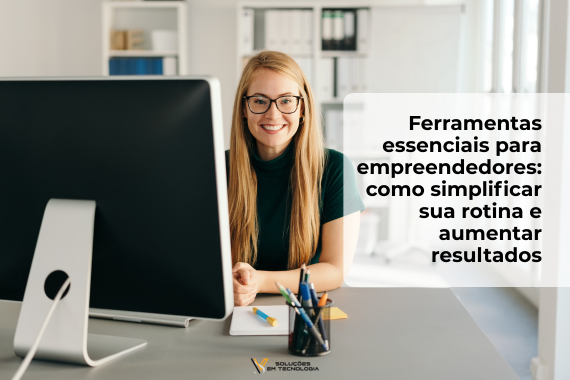 Ferramentas essenciais para empreendedores como simplificar sua rotina e aumentar resultados